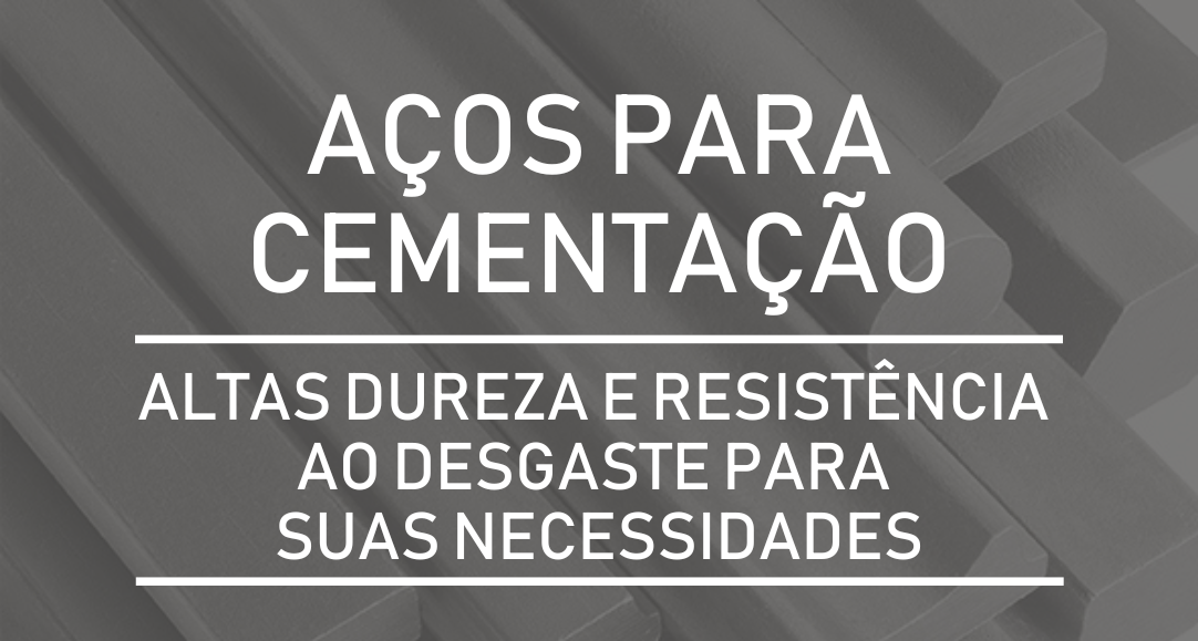 Aços para Cementação – Altas Dureza e Resistência ao Desgaste para Suas Necessidades